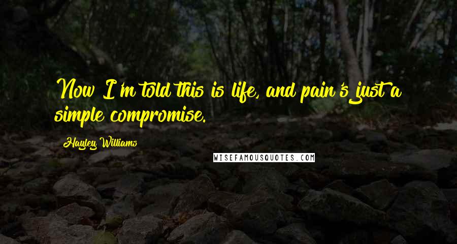 Hayley Williams Quotes: Now I'm told this is life, and pain's just a simple compromise.