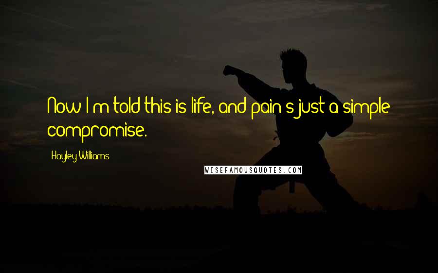 Hayley Williams Quotes: Now I'm told this is life, and pain's just a simple compromise.