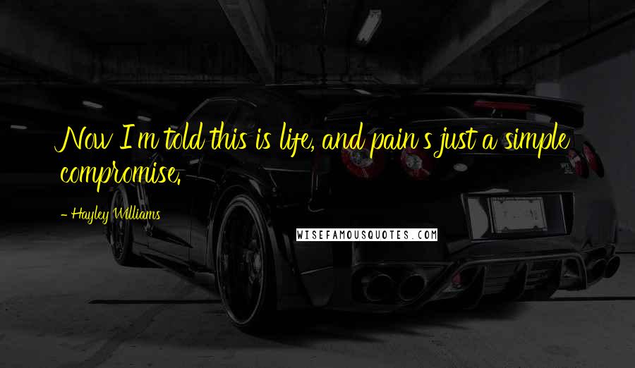 Hayley Williams Quotes: Now I'm told this is life, and pain's just a simple compromise.