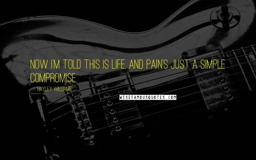 Hayley Williams Quotes: Now I'm told this is life, and pain's just a simple compromise.