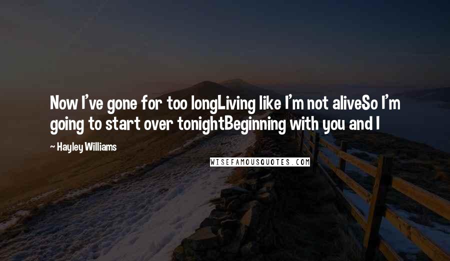 Hayley Williams Quotes: Now I've gone for too longLiving like I'm not aliveSo I'm going to start over tonightBeginning with you and I