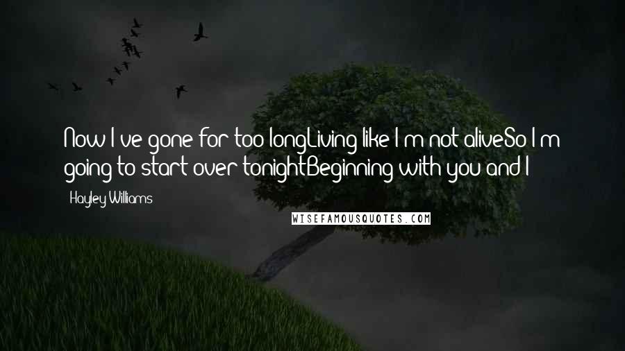 Hayley Williams Quotes: Now I've gone for too longLiving like I'm not aliveSo I'm going to start over tonightBeginning with you and I