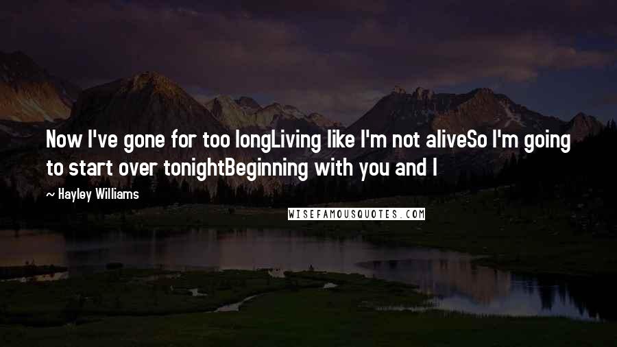 Hayley Williams Quotes: Now I've gone for too longLiving like I'm not aliveSo I'm going to start over tonightBeginning with you and I