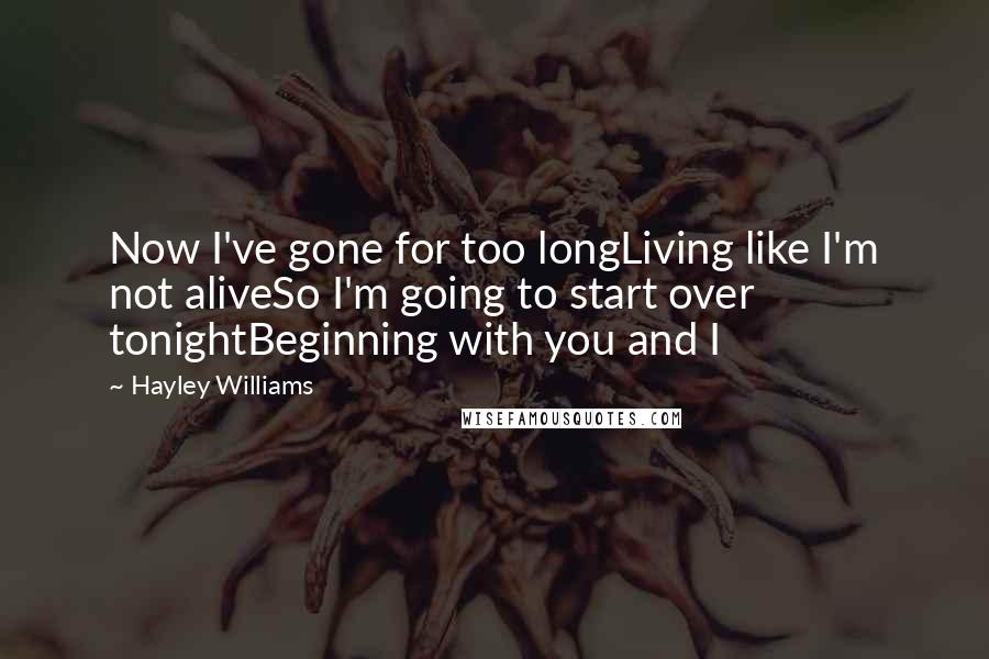 Hayley Williams Quotes: Now I've gone for too longLiving like I'm not aliveSo I'm going to start over tonightBeginning with you and I