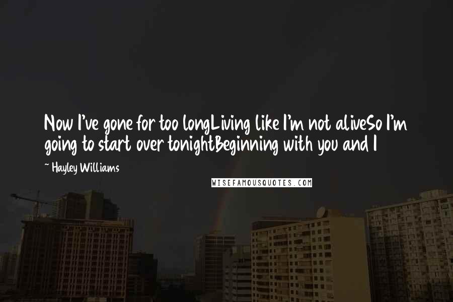 Hayley Williams Quotes: Now I've gone for too longLiving like I'm not aliveSo I'm going to start over tonightBeginning with you and I