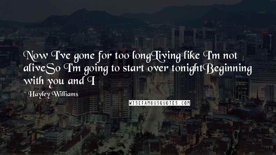 Hayley Williams Quotes: Now I've gone for too longLiving like I'm not aliveSo I'm going to start over tonightBeginning with you and I