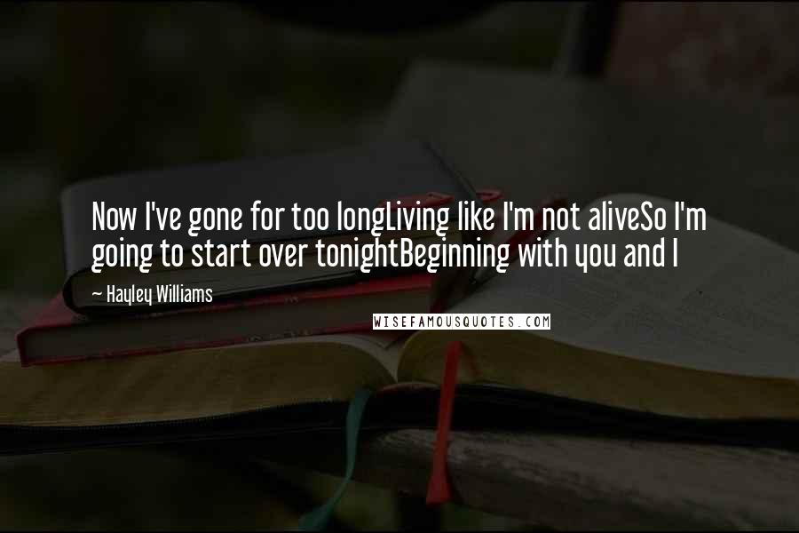 Hayley Williams Quotes: Now I've gone for too longLiving like I'm not aliveSo I'm going to start over tonightBeginning with you and I