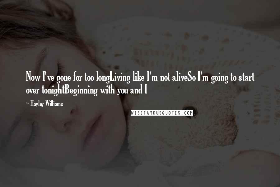 Hayley Williams Quotes: Now I've gone for too longLiving like I'm not aliveSo I'm going to start over tonightBeginning with you and I