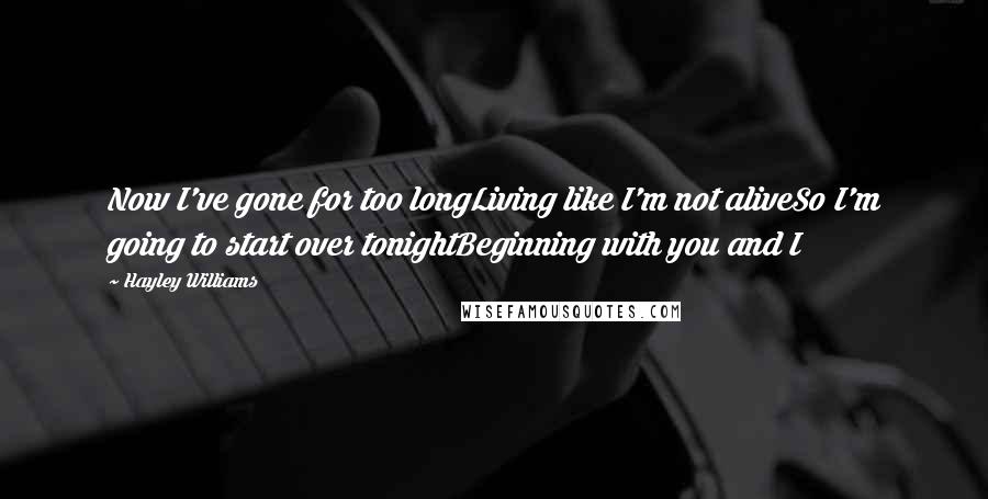 Hayley Williams Quotes: Now I've gone for too longLiving like I'm not aliveSo I'm going to start over tonightBeginning with you and I