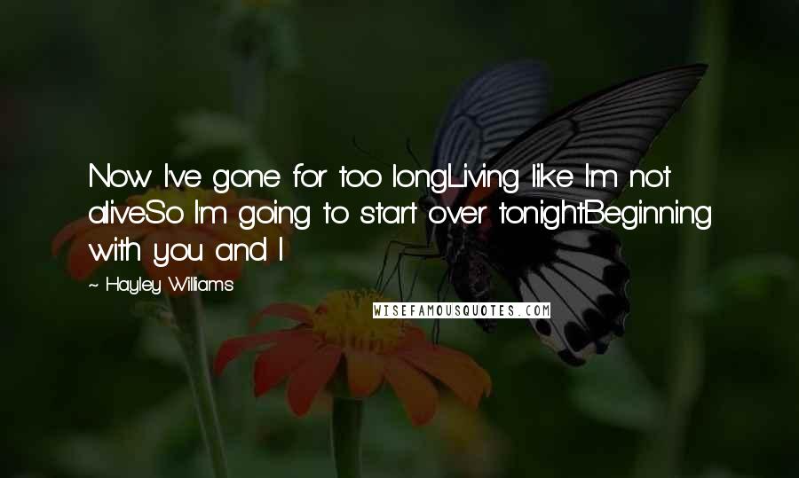 Hayley Williams Quotes: Now I've gone for too longLiving like I'm not aliveSo I'm going to start over tonightBeginning with you and I