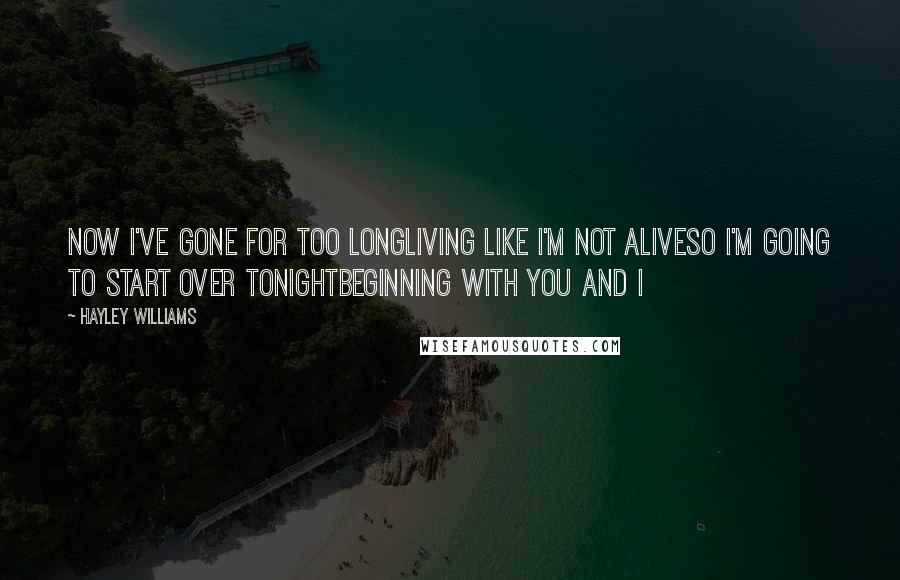 Hayley Williams Quotes: Now I've gone for too longLiving like I'm not aliveSo I'm going to start over tonightBeginning with you and I