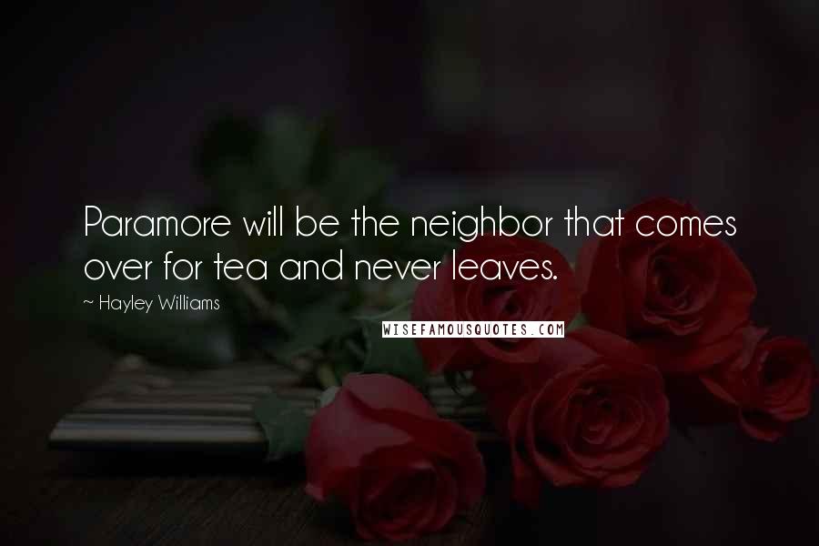 Hayley Williams Quotes: Paramore will be the neighbor that comes over for tea and never leaves.