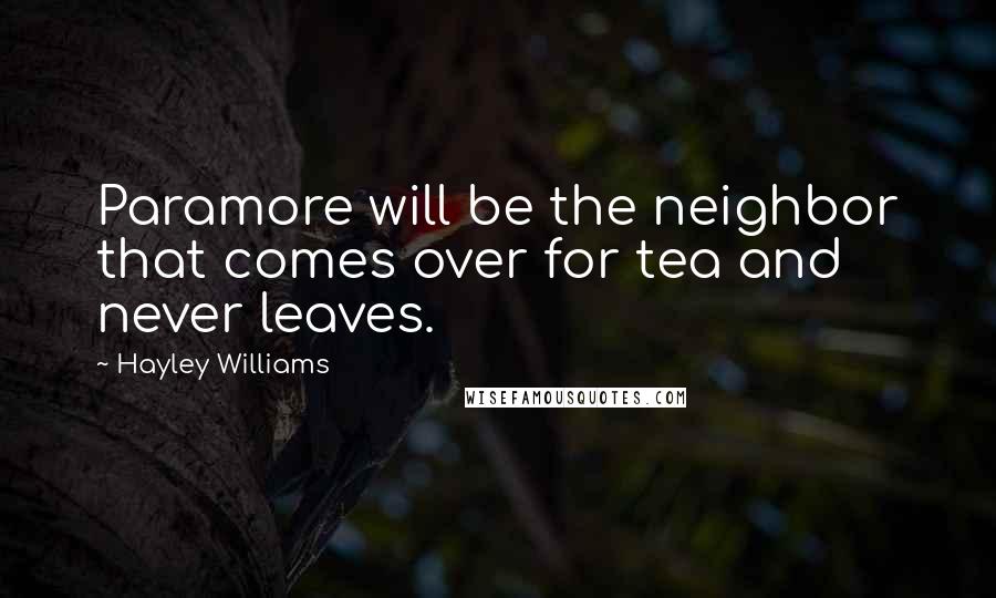 Hayley Williams Quotes: Paramore will be the neighbor that comes over for tea and never leaves.