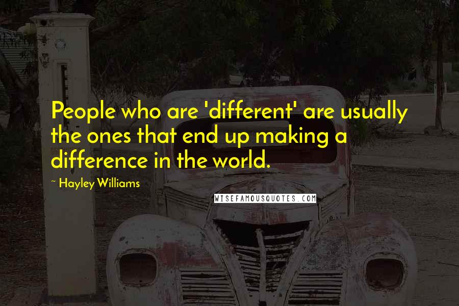Hayley Williams Quotes: People who are 'different' are usually the ones that end up making a difference in the world.