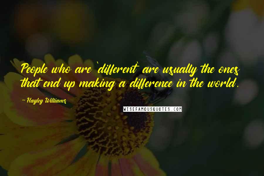Hayley Williams Quotes: People who are 'different' are usually the ones that end up making a difference in the world.