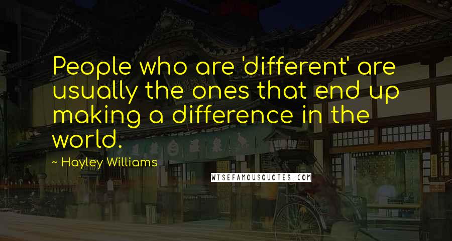 Hayley Williams Quotes: People who are 'different' are usually the ones that end up making a difference in the world.