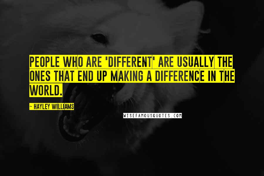 Hayley Williams Quotes: People who are 'different' are usually the ones that end up making a difference in the world.