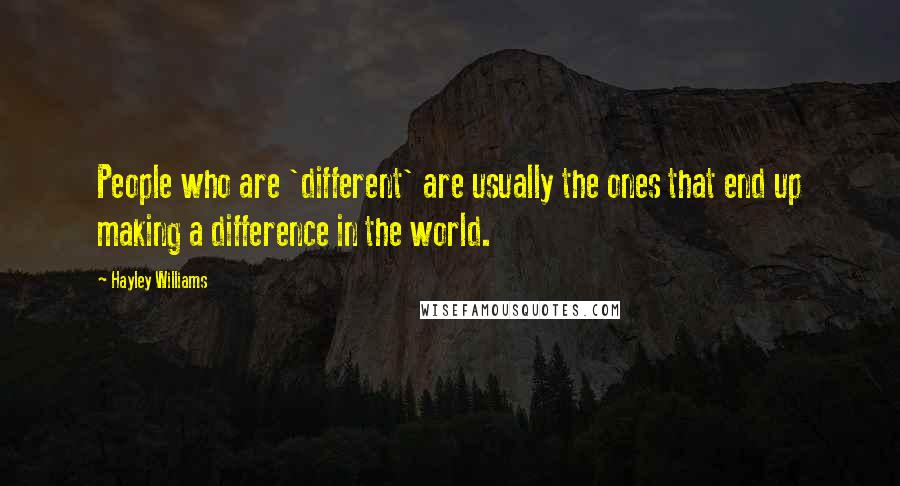 Hayley Williams Quotes: People who are 'different' are usually the ones that end up making a difference in the world.