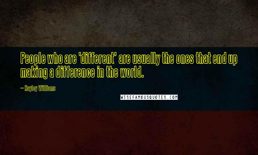 Hayley Williams Quotes: People who are 'different' are usually the ones that end up making a difference in the world.