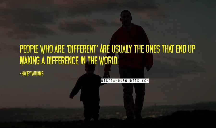 Hayley Williams Quotes: People who are 'different' are usually the ones that end up making a difference in the world.