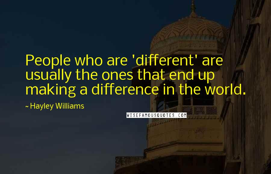 Hayley Williams Quotes: People who are 'different' are usually the ones that end up making a difference in the world.