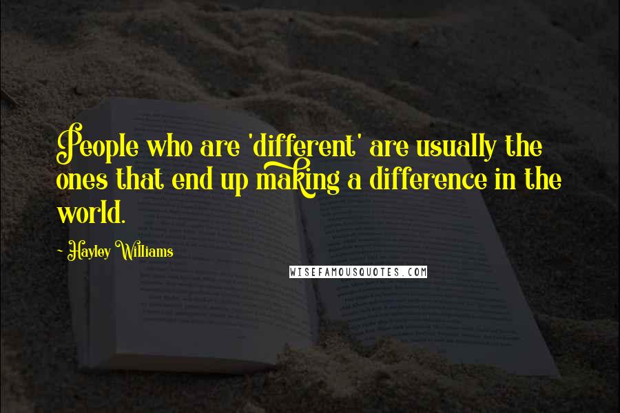 Hayley Williams Quotes: People who are 'different' are usually the ones that end up making a difference in the world.