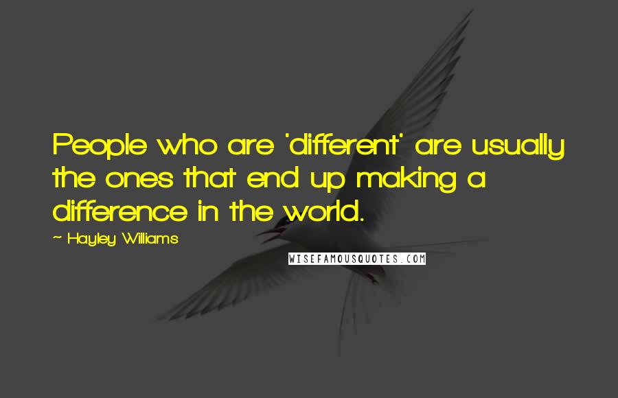 Hayley Williams Quotes: People who are 'different' are usually the ones that end up making a difference in the world.