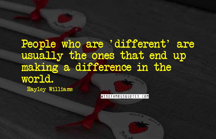 Hayley Williams Quotes: People who are 'different' are usually the ones that end up making a difference in the world.