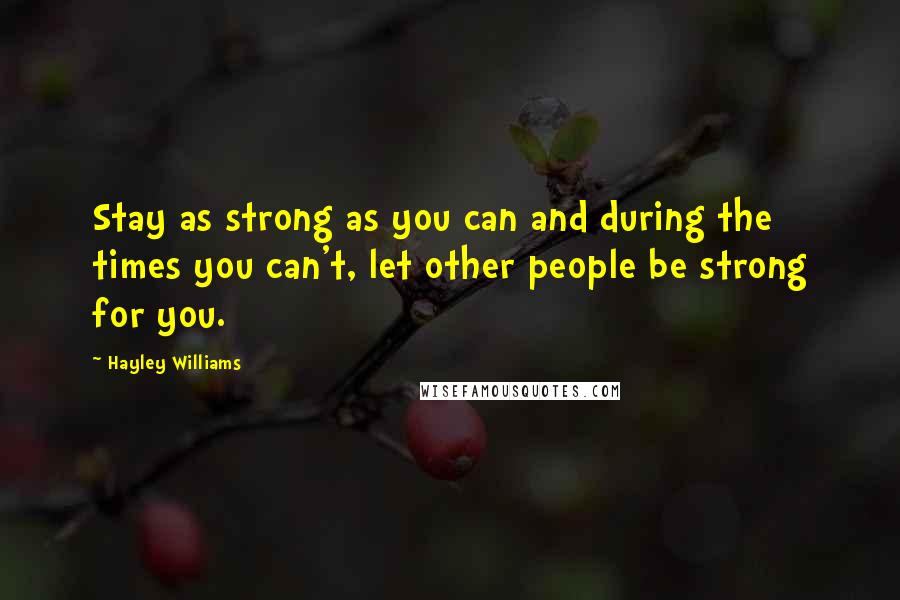 Hayley Williams Quotes: Stay as strong as you can and during the times you can't, let other people be strong for you.
