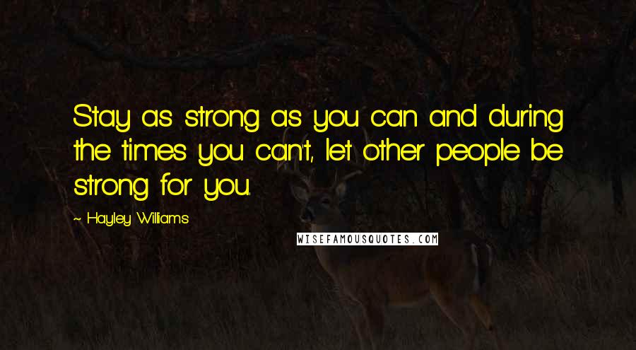 Hayley Williams Quotes: Stay as strong as you can and during the times you can't, let other people be strong for you.