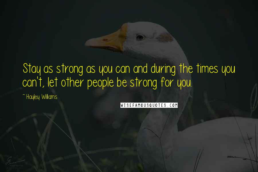 Hayley Williams Quotes: Stay as strong as you can and during the times you can't, let other people be strong for you.