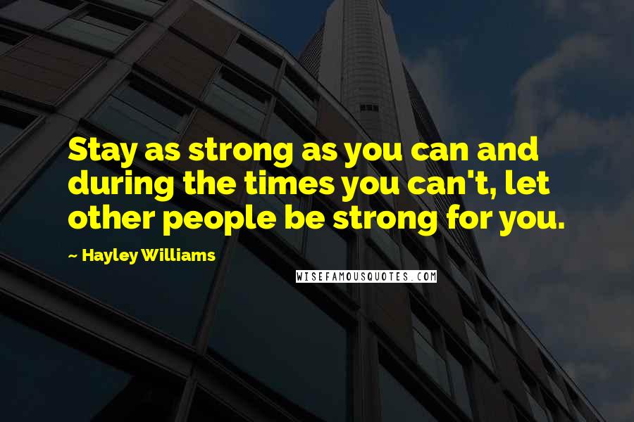 Hayley Williams Quotes: Stay as strong as you can and during the times you can't, let other people be strong for you.