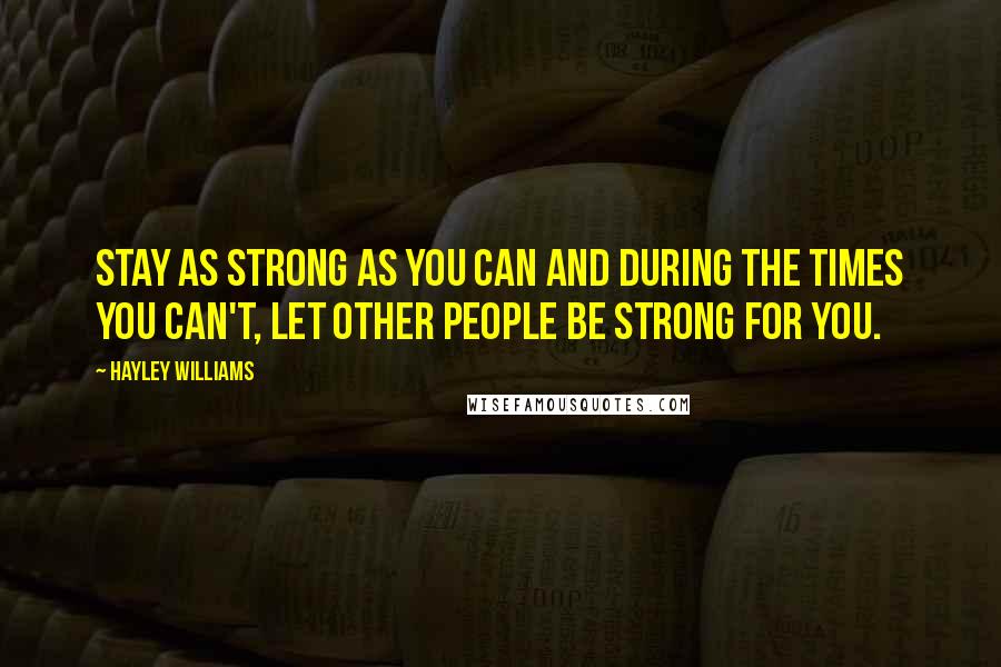 Hayley Williams Quotes: Stay as strong as you can and during the times you can't, let other people be strong for you.