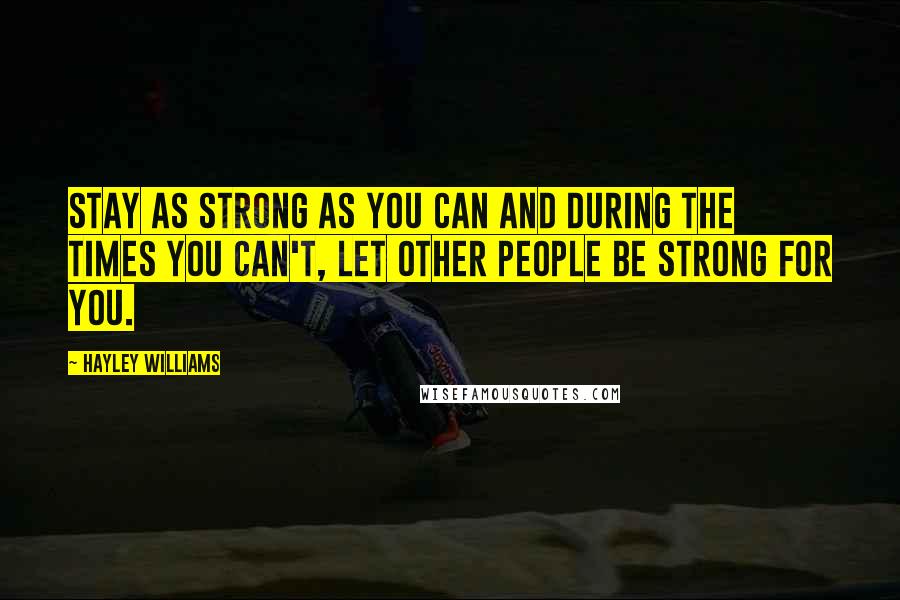 Hayley Williams Quotes: Stay as strong as you can and during the times you can't, let other people be strong for you.