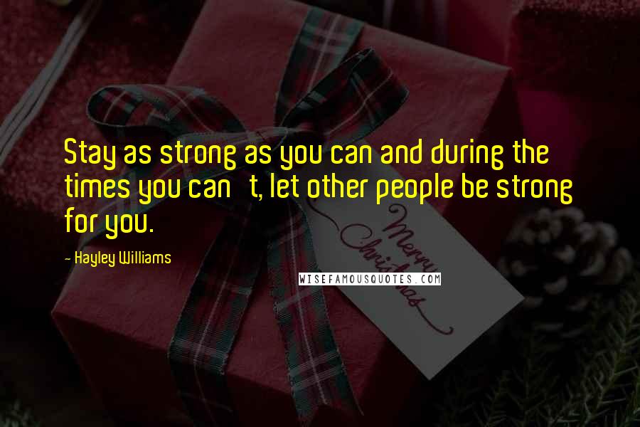 Hayley Williams Quotes: Stay as strong as you can and during the times you can't, let other people be strong for you.