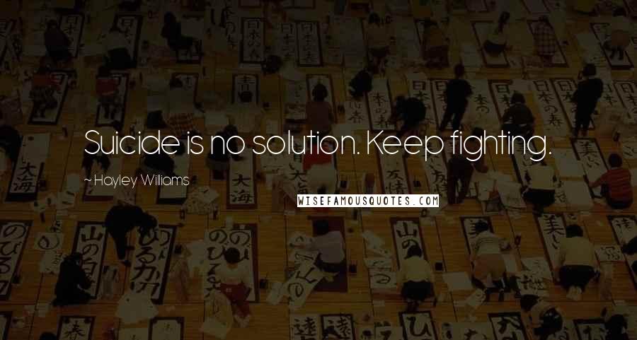 Hayley Williams Quotes: Suicide is no solution. Keep fighting.
