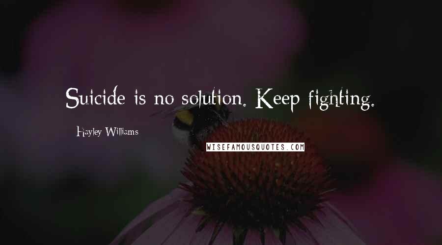 Hayley Williams Quotes: Suicide is no solution. Keep fighting.