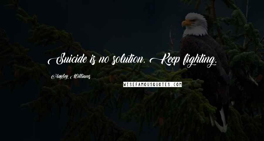 Hayley Williams Quotes: Suicide is no solution. Keep fighting.