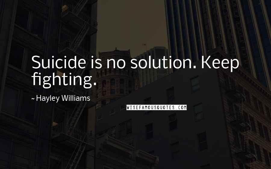 Hayley Williams Quotes: Suicide is no solution. Keep fighting.