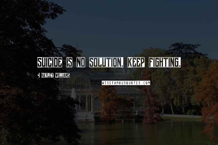 Hayley Williams Quotes: Suicide is no solution. Keep fighting.