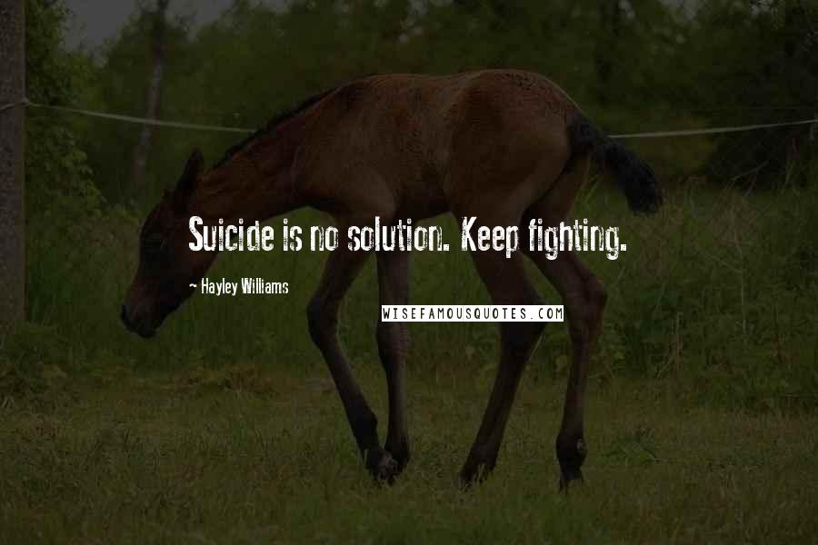 Hayley Williams Quotes: Suicide is no solution. Keep fighting.