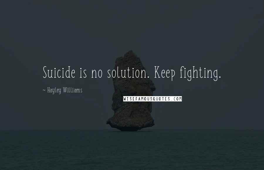 Hayley Williams Quotes: Suicide is no solution. Keep fighting.