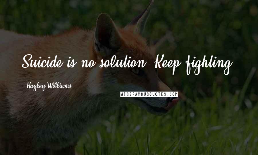 Hayley Williams Quotes: Suicide is no solution. Keep fighting.