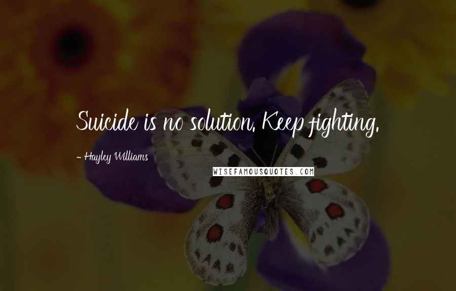 Hayley Williams Quotes: Suicide is no solution. Keep fighting.