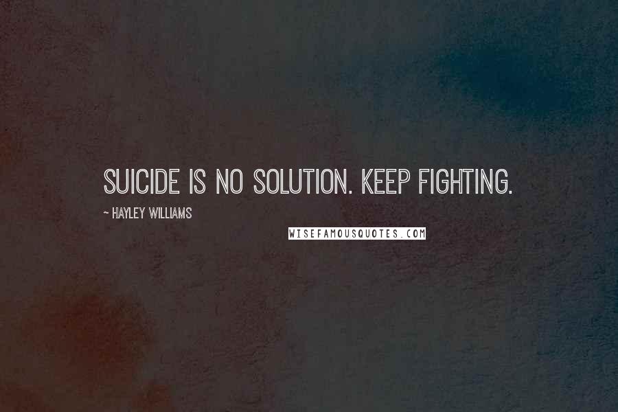 Hayley Williams Quotes: Suicide is no solution. Keep fighting.