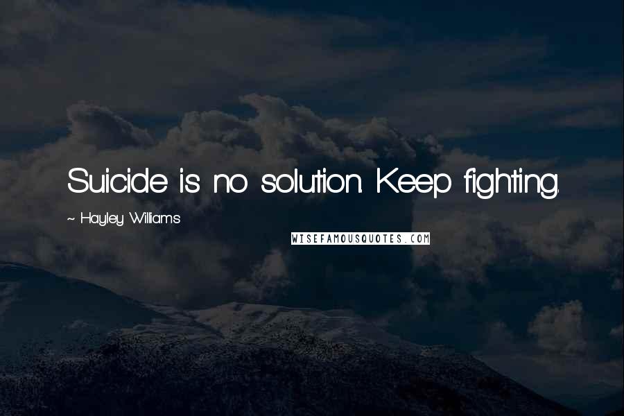 Hayley Williams Quotes: Suicide is no solution. Keep fighting.