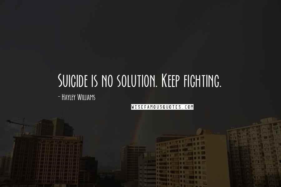 Hayley Williams Quotes: Suicide is no solution. Keep fighting.