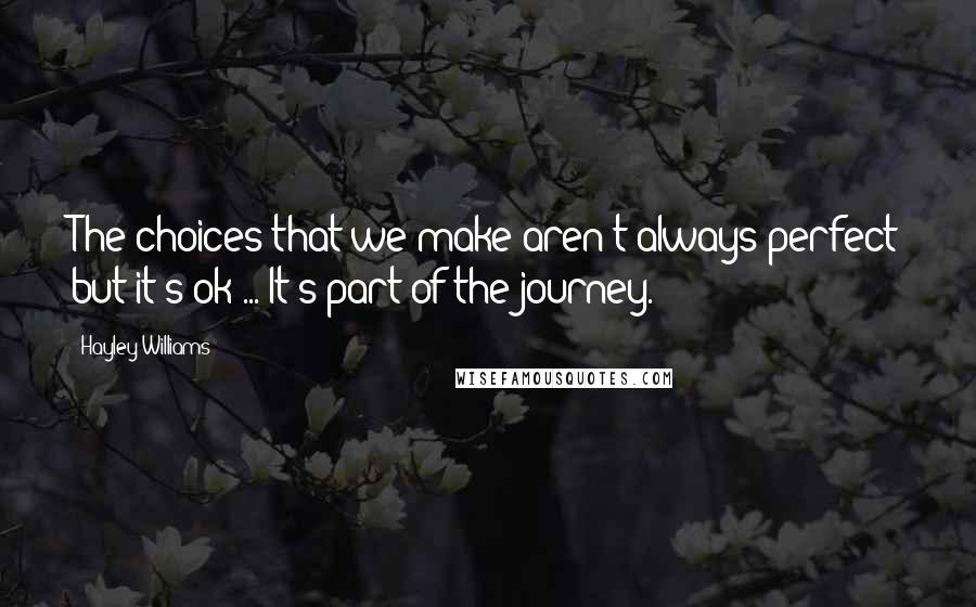 Hayley Williams Quotes: The choices that we make aren't always perfect but it's ok ... It's part of the journey.