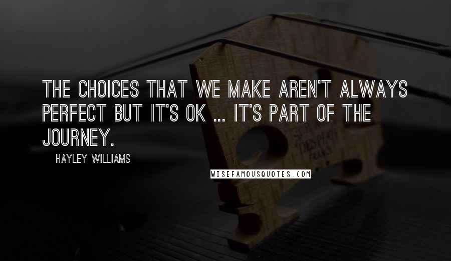 Hayley Williams Quotes: The choices that we make aren't always perfect but it's ok ... It's part of the journey.