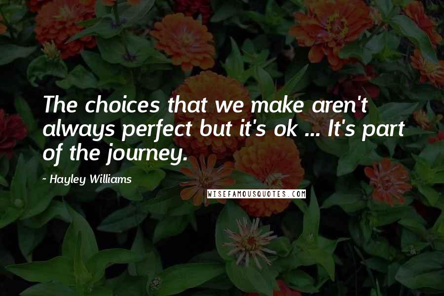 Hayley Williams Quotes: The choices that we make aren't always perfect but it's ok ... It's part of the journey.